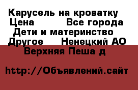 Карусель на кроватку › Цена ­ 700 - Все города Дети и материнство » Другое   . Ненецкий АО,Верхняя Пеша д.